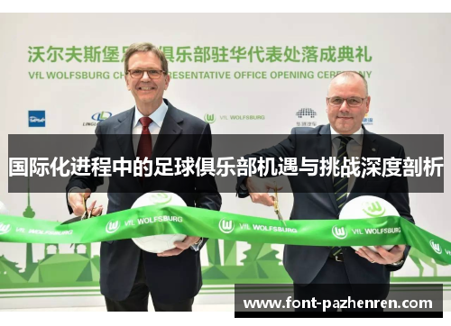 国际化进程中的足球俱乐部机遇与挑战深度剖析 国际化进程中的足球俱乐部机遇与挑战深度剖析