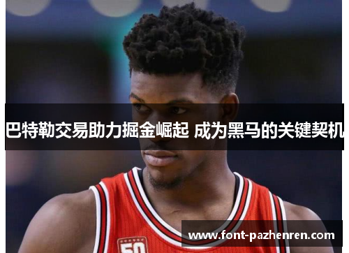 巴特勒交易助力掘金崛起 成为黑马的关键契机 巴特勒交易助力掘金崛起 成为黑马的关键契机