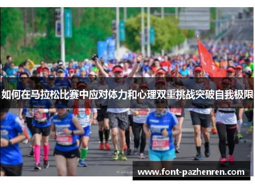如何在马拉松比赛中应对体力和心理双重挑战突破自我极限 如何在马拉松比赛中应对体力和心理双重挑战突破自我极限