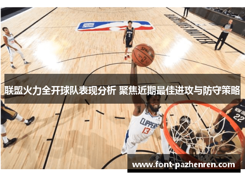 联盟火力全开球队表现分析 聚焦近期最佳进攻与防守策略
