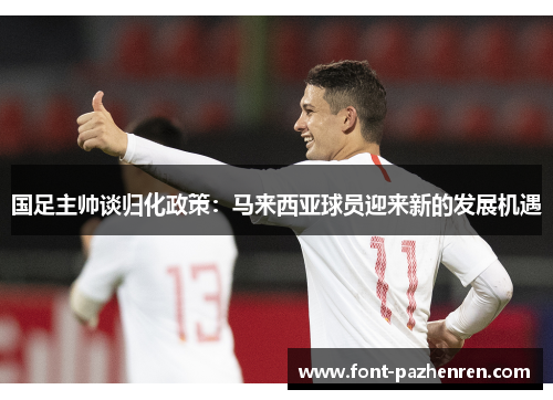 国足主帅谈归化政策:马来西亚球员迎来新的发展机遇 国足主帅谈归化政策:马来西亚球员迎来新的发展机遇