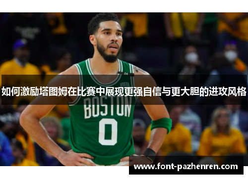 如何激励塔图姆在比赛中展现更强自信与更大胆的进攻风格