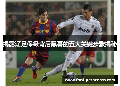 揭露辽足保级背后黑幕的五大关键步骤揭秘 揭露辽足保级背后黑幕的五大关键步骤揭秘