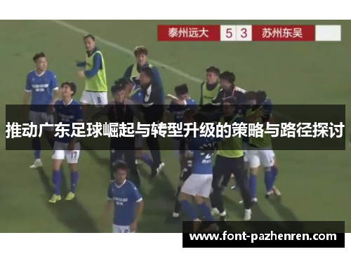 推动广东足球崛起与转型升级的策略与路径探讨 推动广东足球崛起与转型升级的策略与路径探讨