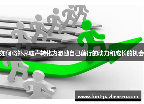 如何将外界嘘声转化为激励自己前行的动力和成长的机会 如何将外界嘘声转化为激励自己前行的动力和成长的机会