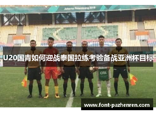 U20国青如何迎战泰国拉练考验备战亚洲杯目标