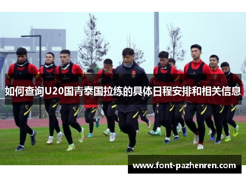 如何查询U20国青泰国拉练的具体日程安排和相关信息 如何查询U20国青泰国拉练的具体日程安排和相关信息