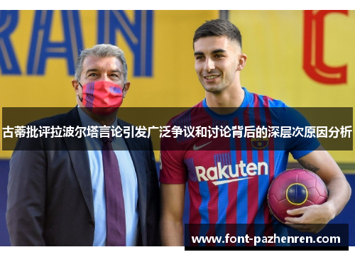 古蒂批评拉波尔塔言论引发广泛争议和讨论背后的深层次原因分析