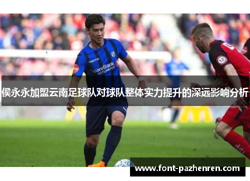 侯永永加盟云南足球队对球队整体实力提升的深远影响分析