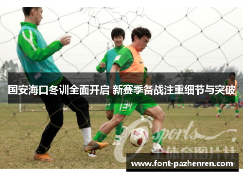 国安海口冬训全面开启 新赛季备战注重细节与突破