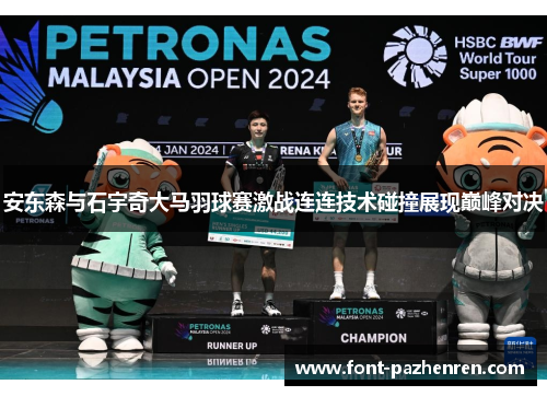 安东森与石宇奇大马羽球赛激战连连技术碰撞展现巅峰对决