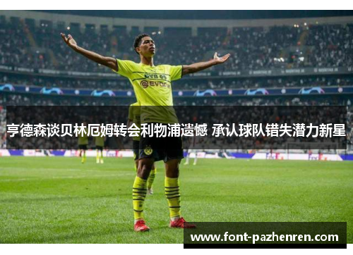 亨德森谈贝林厄姆转会利物浦遗憾 承认球队错失潜力新星