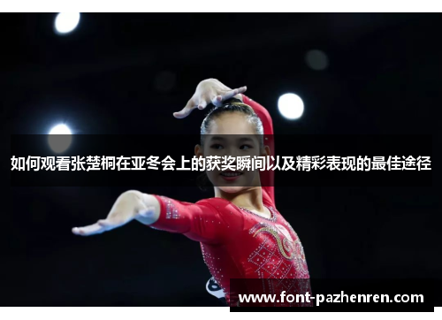 如何观看张楚桐在亚冬会上的获奖瞬间以及精彩表现的最佳途径