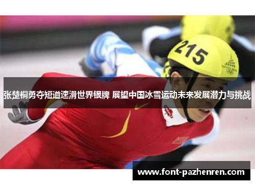 张楚桐勇夺短道速滑世界银牌 展望中国冰雪运动未来发展潜力与挑战