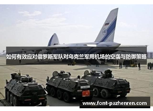 如何有效应对俄罗斯军队对乌克兰军用机场的空袭与防御策略 如何有效应对俄罗斯军队对乌克兰军用机场的空袭与防御策略