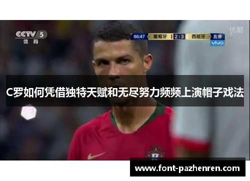 C罗如何凭借独特天赋和无尽努力频频上演帽子戏法
