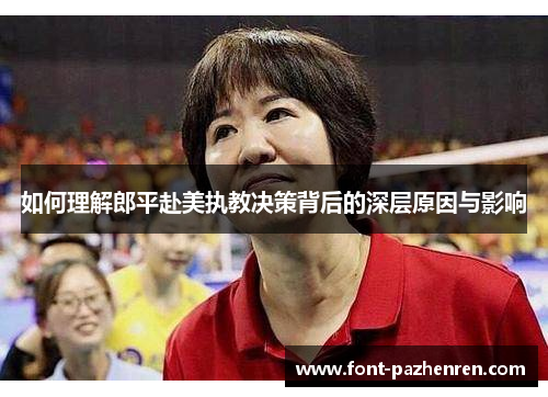 如何理解郎平赴美执教决策背后的深层原因与影响 如何理解郎平赴美执教决策背后的深层原因与影响
