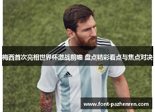 梅西首次亮相世界杯激战前瞻 盘点精彩看点与焦点对决 梅西首次亮相世界杯激战前瞻 盘点精彩看点与焦点对决