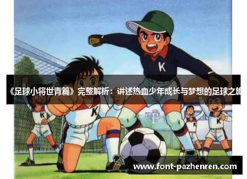 《足球小将世青篇》完整解析：讲述热血少年成长与梦想的足球之旅