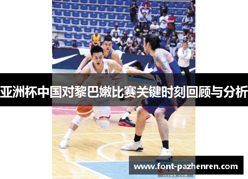 亚洲杯中国对黎巴嫩比赛关键时刻回顾与分析 亚洲杯中国对黎巴嫩比赛关键时刻回顾与分析