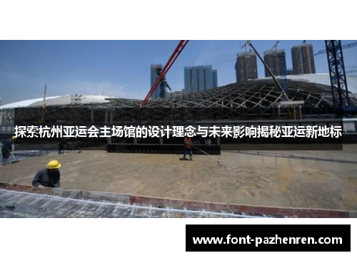 探索杭州亚运会主场馆的设计理念与未来影响揭秘亚运新地标