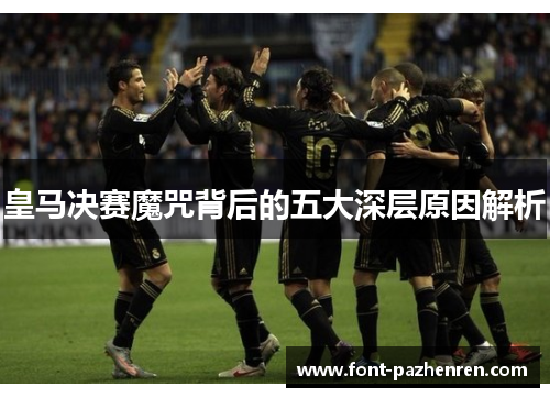 皇马决赛魔咒背后的五大深层原因解析
