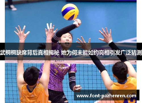 武桐桐缺席背后真相揭秘 她为何未能如约亮相引发广泛猜测 武桐桐缺席背后真相揭秘 她为何未能如约亮相引发广泛猜测