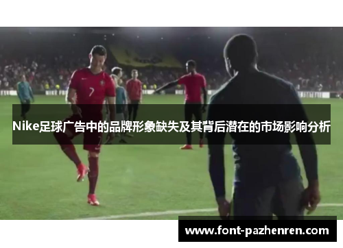 Nike足球广告中的品牌形象缺失及其背后潜在的市场影响分析 Nike足球广告中的品牌形象缺失及其背后潜在的市场影响分析