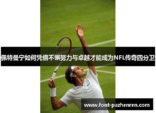 佩特曼宁如何凭借不懈努力与卓越才能成为NFL传奇四分卫