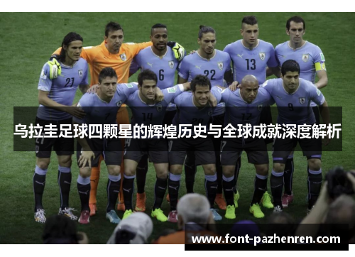 乌拉圭足球四颗星的辉煌历史与全球成就深度解析 乌拉圭足球四颗星的辉煌历史与全球成就深度解析