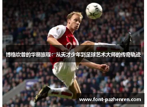 博格坎普的华丽旅程：从天才少年到足球艺术大师的传奇轨迹