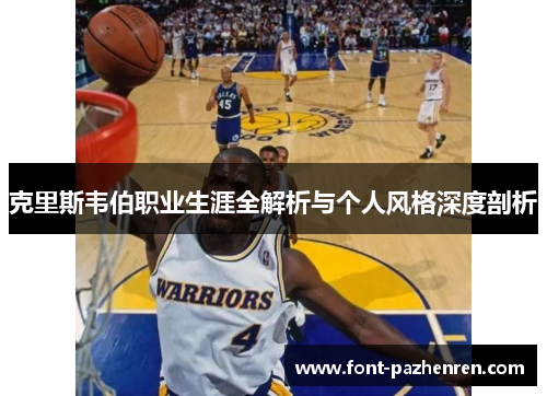 克里斯韦伯职业生涯全解析与个人风格深度剖析 克里斯韦伯职业生涯全解析与个人风格深度剖析
