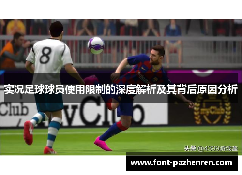 实况足球球员使用限制的深度解析及其背后原因分析 实况足球球员使用限制的深度解析及其背后原因分析