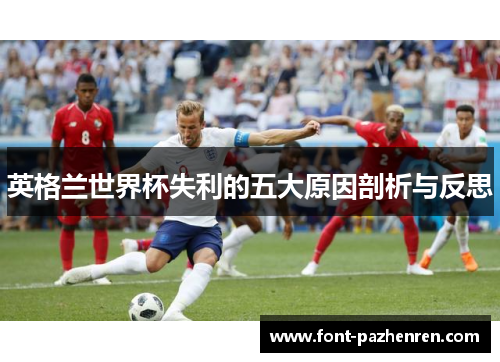 英格兰世界杯失利的五大原因剖析与反思 英格兰世界杯失利的五大原因剖析与反思