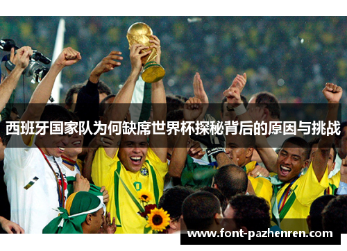 西班牙国家队为何缺席世界杯探秘背后的原因与挑战