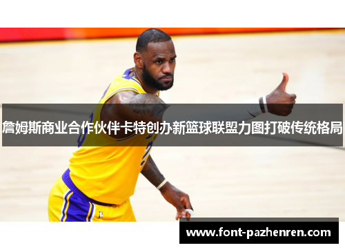 詹姆斯商业合作伙伴卡特创办新篮球联盟力图打破传统格局