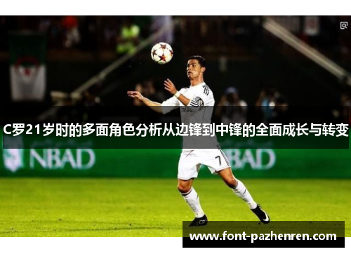 C罗21岁时的多面角色分析从边锋到中锋的全面成长与转变