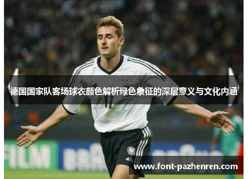 德国国家队客场球衣颜色解析绿色象征的深层意义与文化内涵