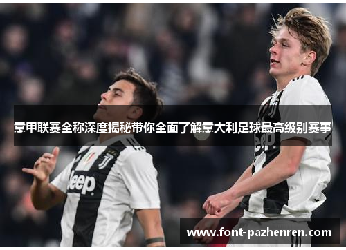 意甲联赛全称深度揭秘带你全面了解意大利足球最高级别赛事