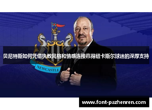 贝尼特斯如何凭借执教风格和情感连接赢得纽卡斯尔球迷的深厚支持 贝尼特斯如何凭借执教风格和情感连接赢得纽卡斯尔球迷的深厚支持