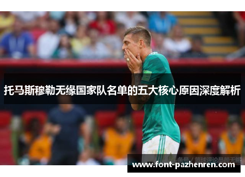 托马斯穆勒无缘国家队名单的五大核心原因深度解析 托马斯穆勒无缘国家队名单的五大核心原因深度解析