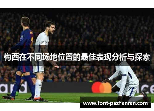 梅西在不同场地位置的最佳表现分析与探索 梅西在不同场地位置的最佳表现分析与探索