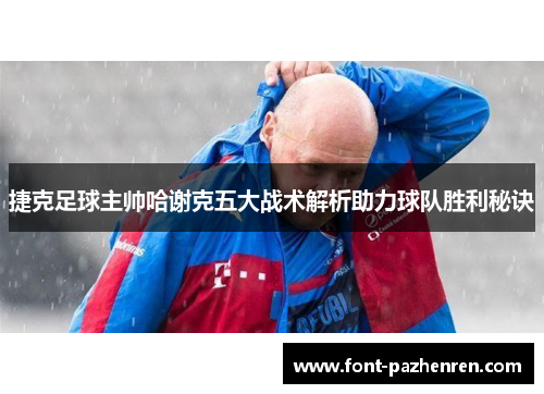 捷克足球主帅哈谢克五大战术解析助力球队胜利秘诀