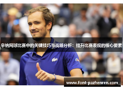 辛纳网球比赛中的关键技巧与战略分析:提升比赛表现的核心要素 辛纳网球比赛中的关键技巧与战略分析:提升比赛表现的核心要素