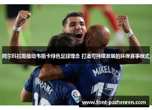 阿尔科拉斯推动韦斯卡绿色足球理念 打造可持续发展的环保赛事模式