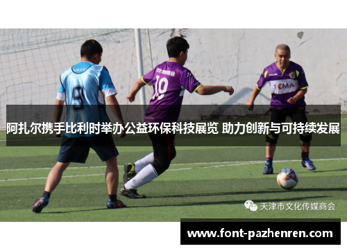 阿扎尔携手比利时举办公益环保科技展览 助力创新与可持续发展