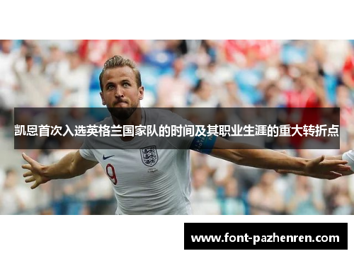 凯恩首次入选英格兰国家队的时间及其职业生涯的重大转折点 凯恩首次入选英格兰国家队的时间及其职业生涯的重大转折点