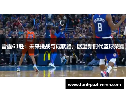 雷霆61胜:未来挑战与成就路,展望新时代篮球荣耀 雷霆61胜:未来挑战与成就路,展望新时代篮球荣耀