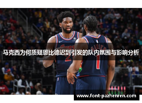 马克西为何质疑恩比德迟到引发的队内氛围与影响分析