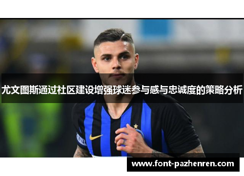 尤文图斯通过社区建设增强球迷参与感与忠诚度的策略分析 尤文图斯通过社区建设增强球迷参与感与忠诚度的策略分析